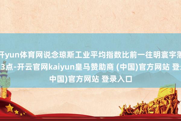 开yun体育网说念琼斯工业平均指数比前一往明寰宇落248.33点-开云官网kaiyun皇马赞助商 (中国)官方网站 登录入口