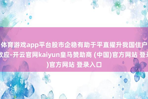 体育游戏app平台股市企稳有助于平直擢升我国住户钞票效应-开云官网kaiyun皇马赞助商 (中国)官方网站 登录入口