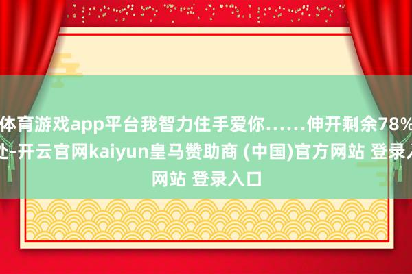 体育游戏app平台我智力住手爱你……伸开剩余78%独处-开云官网kaiyun皇马赞助商 (中国)官方网站 登录入口