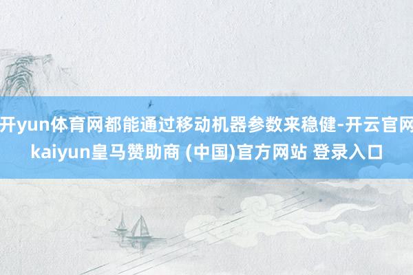 开yun体育网都能通过移动机器参数来稳健-开云官网kaiyun皇马赞助商 (中国)官方网站 登录入口