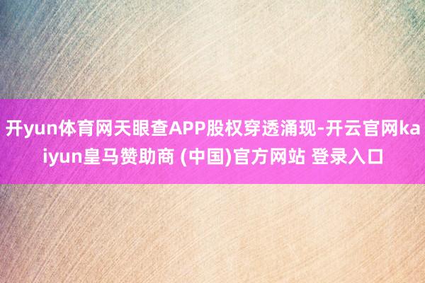 开yun体育网天眼查APP股权穿透涌现-开云官网kaiyun皇马赞助商 (中国)官方网站 登录入口