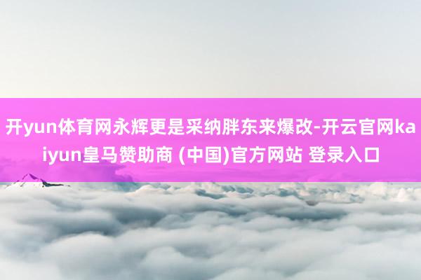 开yun体育网永辉更是采纳胖东来爆改-开云官网kaiyun皇马赞助商 (中国)官方网站 登录入口