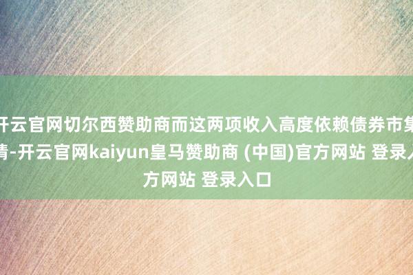 开云官网切尔西赞助商而这两项收入高度依赖债券市集行情-开云官