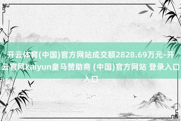 开云体育(中国)官方网站成交额2828.69万元-开云官网k