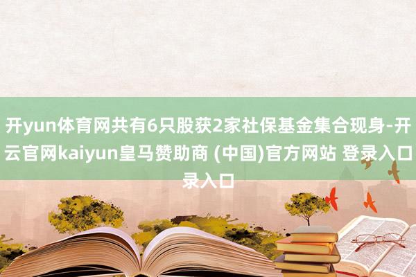 开yun体育网共有6只股获2家社保基金集合现身-开云官网ka