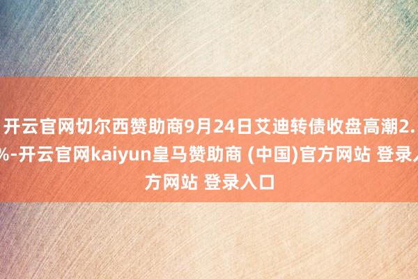 开云官网切尔西赞助商9月24日艾迪转债收盘高潮2.35%-开云官网kaiyun皇马赞助商 (中国)官方网站 登录入口
