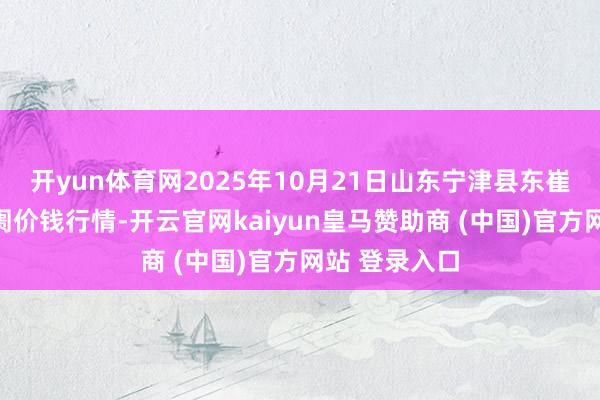 开yun体育网2025年10月21日山东宁津县东崔蔬菜批发阛阓价钱行情-开云官网kaiyun皇马赞助商 (中国)官方网站 登录入口