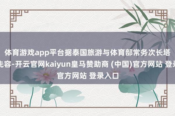 体育游戏app平台 据泰国旅游与体育部常务次长塔威翁先容-开云官网kaiyun皇马赞助商 (中国)官方网站 登录入口