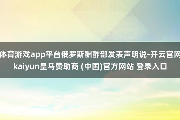 体育游戏app平台俄罗斯酬酢部发表声明说-开云官网kaiyun皇马赞助商 (中国)官方网站 登录入口