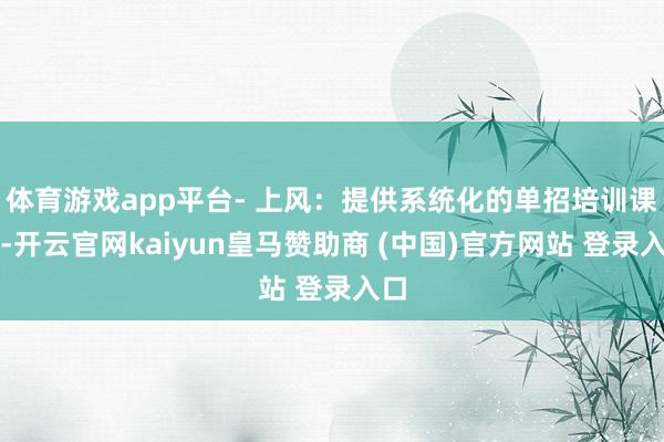 体育游戏app平台- 上风:提供系统化的单招培训课程-开云官网kaiyun皇马赞助商 (中国)官方网站 登录入口
