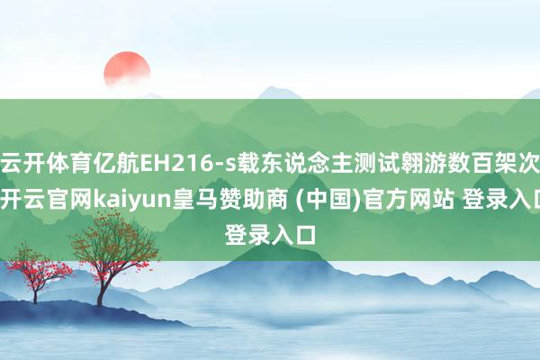 云开体育亿航EH216-s载东说念主测试翱游数百架次-开云官