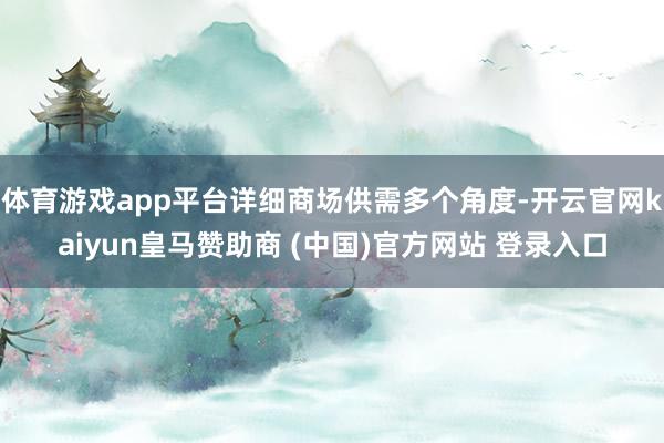 体育游戏app平台详细商场供需多个角度-开云官网kaiyun皇马赞助商 (中国)官方网站 登录入口