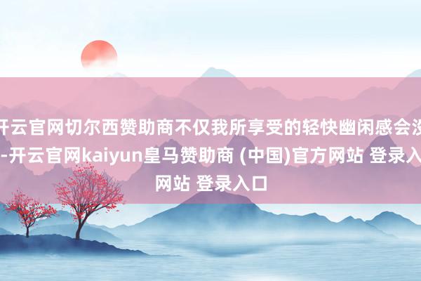 开云官网切尔西赞助商不仅我所享受的轻快幽闲感会没了-开云官网