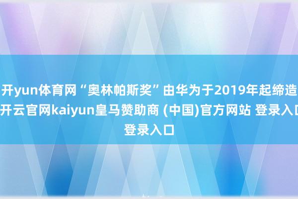 开yun体育网“奥林帕斯奖”由华为于2019年起缔造-开云官