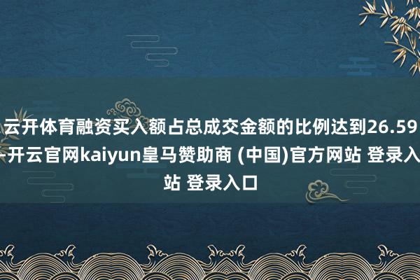 云开体育融资买入额占总成交金额的比例达到26.59%-开云官