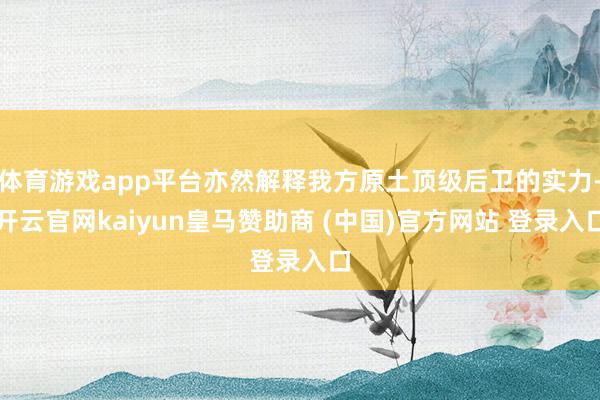 体育游戏app平台亦然解释我方原土顶级后卫的实力-开云官网k