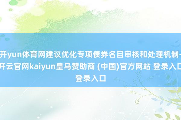 开yun体育网建议优化专项债券名目审核和处理机制-开云官网kaiyun皇马赞助商 (中国)官方网站 登录入口