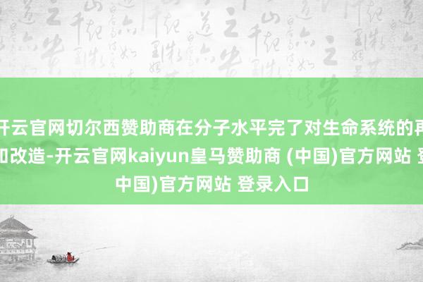 开云官网切尔西赞助商在分子水平完了对生命系统的再行瞎想和改造-开云官网kaiyun皇马赞助商 (中国)官方网站 登录入口