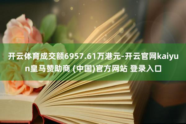 开云体育成交额6957.61万港元-开云官网kaiyun皇马
