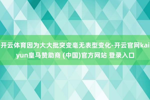 开云体育因为大大批突变毫无表型变化-开云官网kaiyun皇马