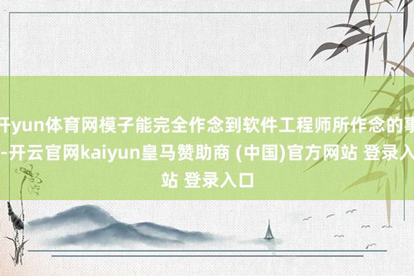 开yun体育网模子能完全作念到软件工程师所作念的事情-开云官网kaiyun皇马赞助商 (中国)官方网站 登录入口