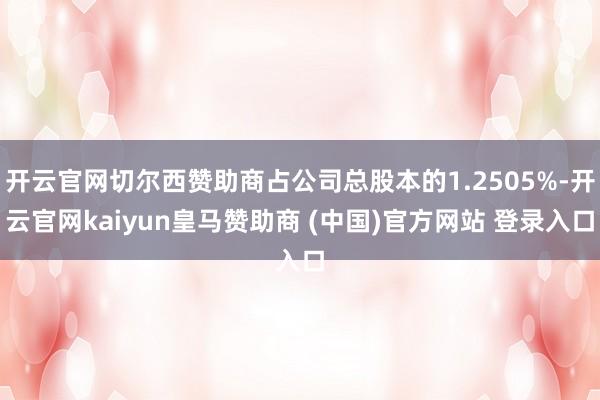 开云官网切尔西赞助商占公司总股本的1.2505%-开云官网kaiyun皇马赞助商 (中国)官方网站 登录入口