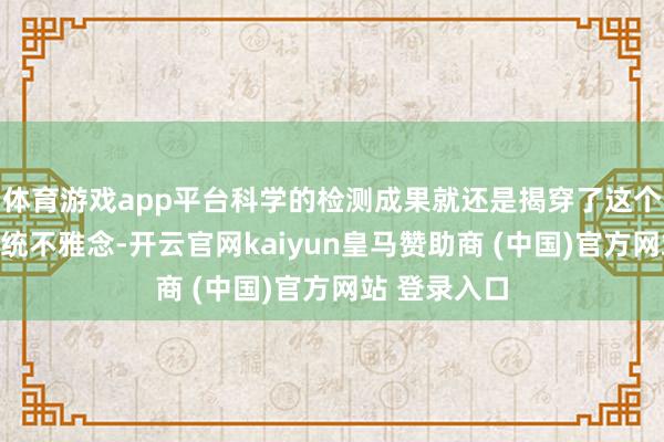 体育游戏app平台科学的检测成果就还是揭穿了这个不靠谱的传统