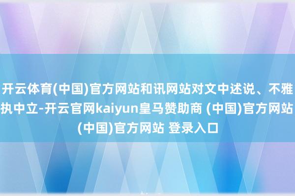 开云体育(中国)官方网站和讯网站对文中述说、不雅点判断保执中