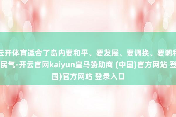 云开体育适合了岛内要和平、要发展、要调换、要调和的主流民气-开云官网kaiyun皇马赞助商 (中国)官方网站 登录入口