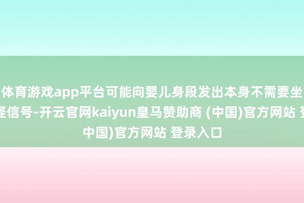 体育游戏app平台可能向婴儿身段发出本身不需要坐褥的古怪信号