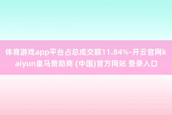 体育游戏app平台占总成交额11.84%-开云官网kaiyu