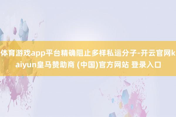 体育游戏app平台精确阻止多样私运分子-开云官网kaiyun皇马赞助商 (中国)官方网站 登录入口