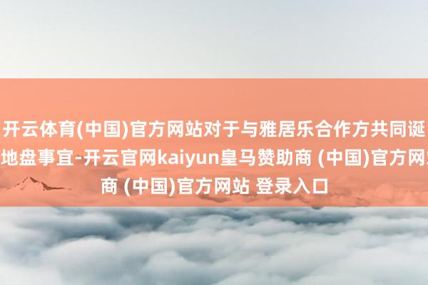 开云体育(中国)官方网站对于与雅居乐合作方共同诞生于中山的地
