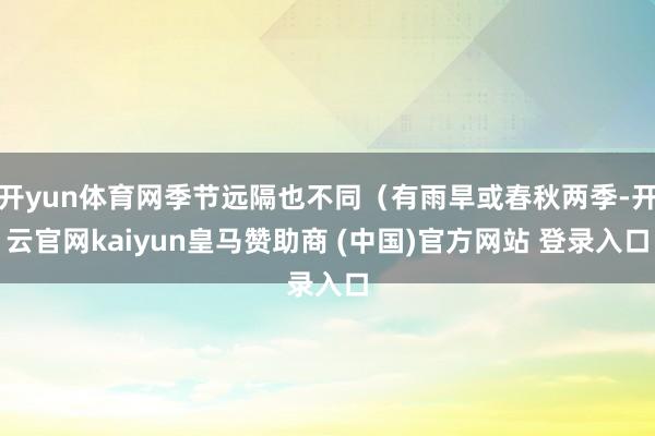 开yun体育网季节远隔也不同（有雨旱或春秋两季-开云官网ka