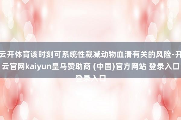 云开体育该时刻可系统性裁减动物血清有关的风险-开云官网kai