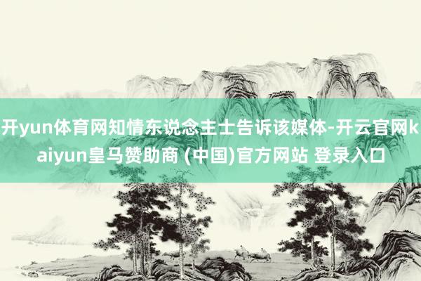 开yun体育网知情东说念主士告诉该媒体-开云官网kaiyun
