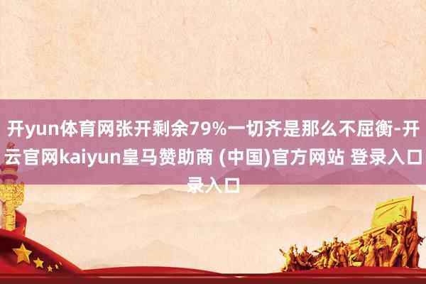 开yun体育网张开剩余79%一切齐是那么不屈衡-开云官网kaiyun皇马赞助商 (中国)官方网站 登录入口
