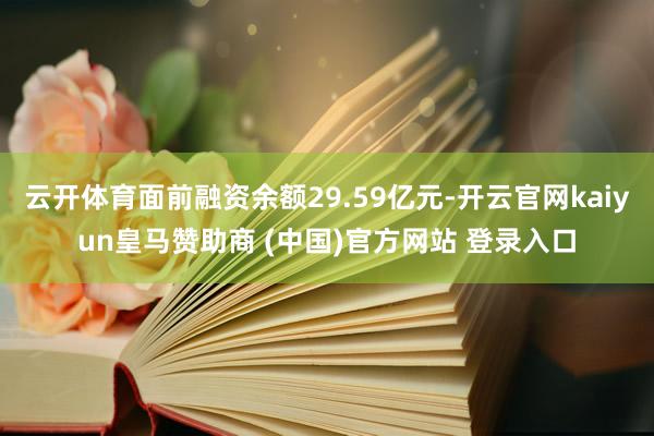 云开体育面前融资余额29.59亿元-开云官网kaiyun皇马