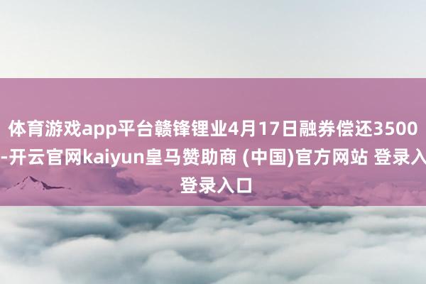 体育游戏app平台赣锋锂业4月17日融券偿还3500股-开云