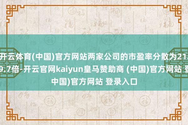 开云体育(中国)官方网站两家公司的市盈率分散为21.6倍、59.7倍-开云官网kaiyun皇马赞助商 (中国)官方网站 登录入口