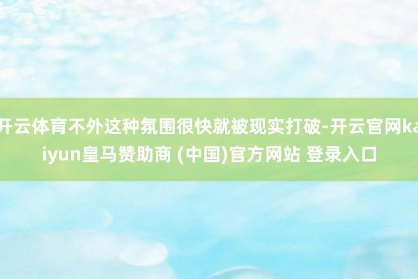 开云体育不外这种氛围很快就被现实打破-开云官网kaiyun皇