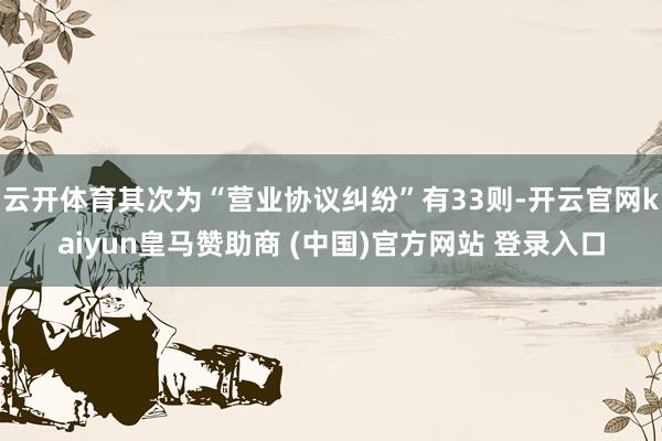 云开体育其次为“营业协议纠纷”有33则-开云官网kaiyun