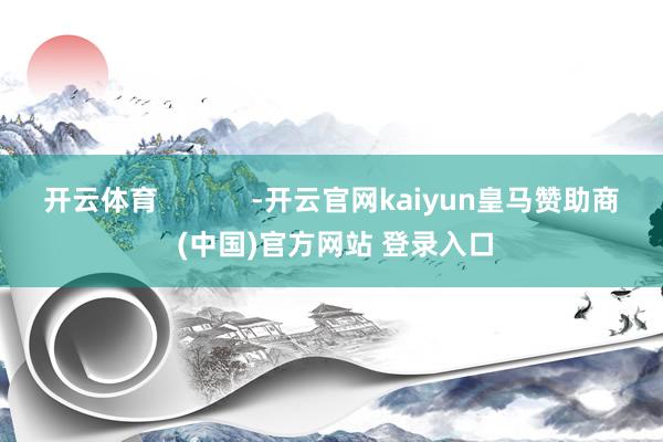 开云体育            -开云官网kaiyun皇马赞