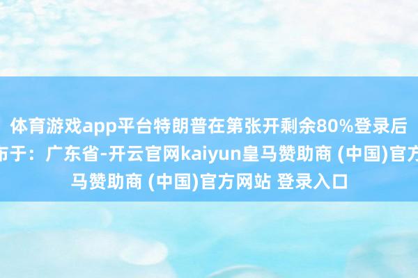 体育游戏app平台特朗普在第张开剩余80%登录后可稽察全文发