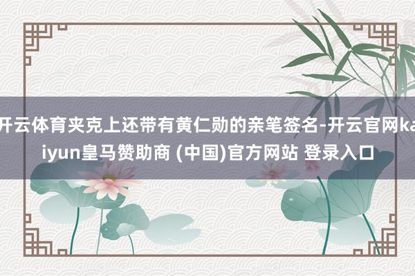 开云体育夹克上还带有黄仁勋的亲笔签名-开云官网kaiyun皇马赞助商 (中国)官方网站 登录入口