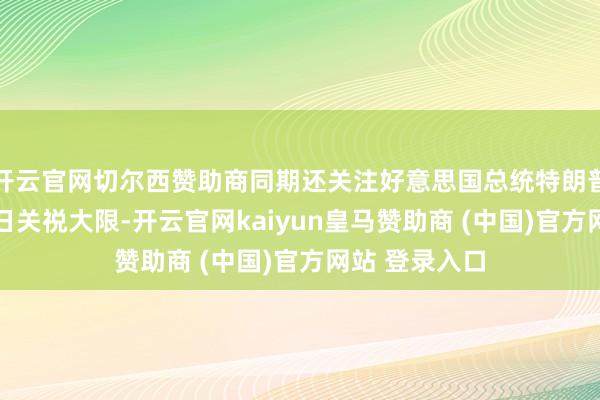 开云官网切尔西赞助商同期还关注好意思国总统特朗普设定的8月1
