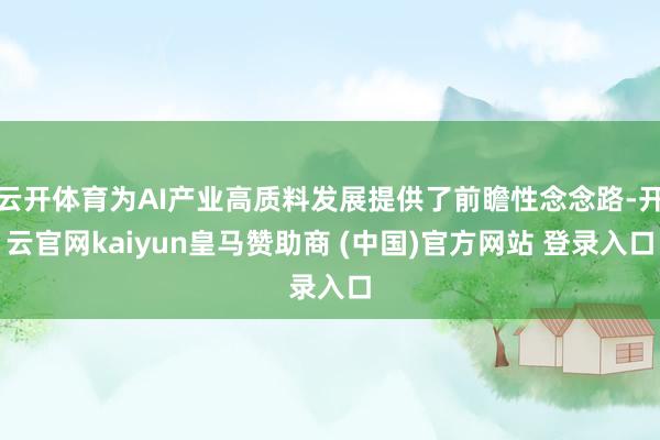 云开体育为AI产业高质料发展提供了前瞻性念念路-开云官网ka