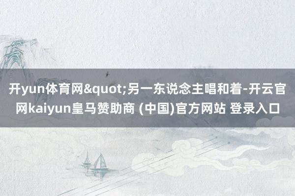 开yun体育网"另一东说念主唱和着-开云官