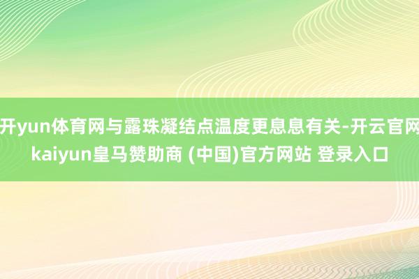 开yun体育网与露珠凝结点温度更息息有关-开云官网kaiyu