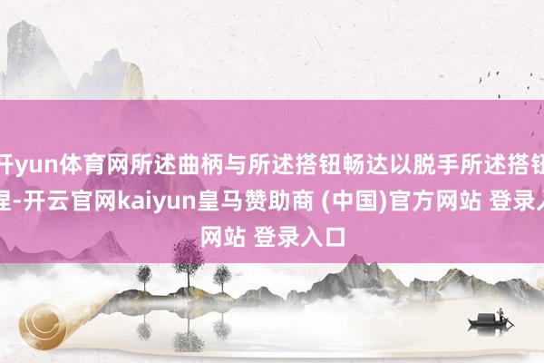 开yun体育网所述曲柄与所述搭钮畅达以脱手所述搭钮扭捏-开云